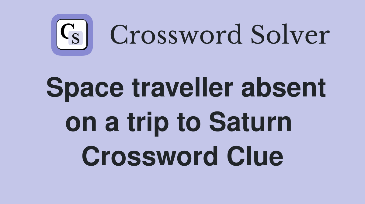 Space traveller absent on a trip to Saturn  Crossword Clue