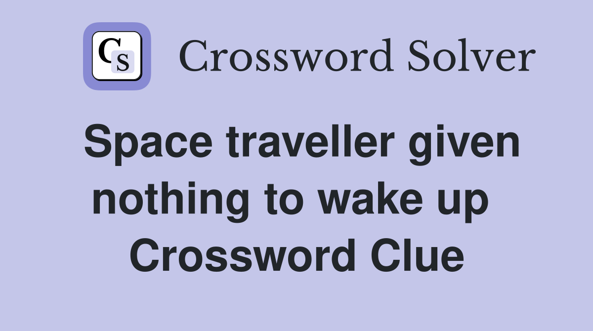 Space traveller given nothing to wake up  Crossword Clue