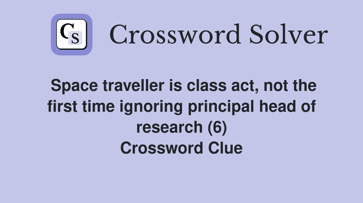 Space traveller is class act, not the first time ignoring principal head of research (6) Crossword Clue