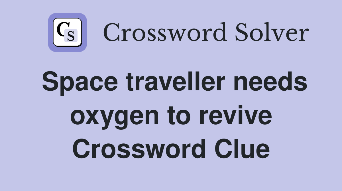 Space traveller needs oxygen to revive Crossword Clue