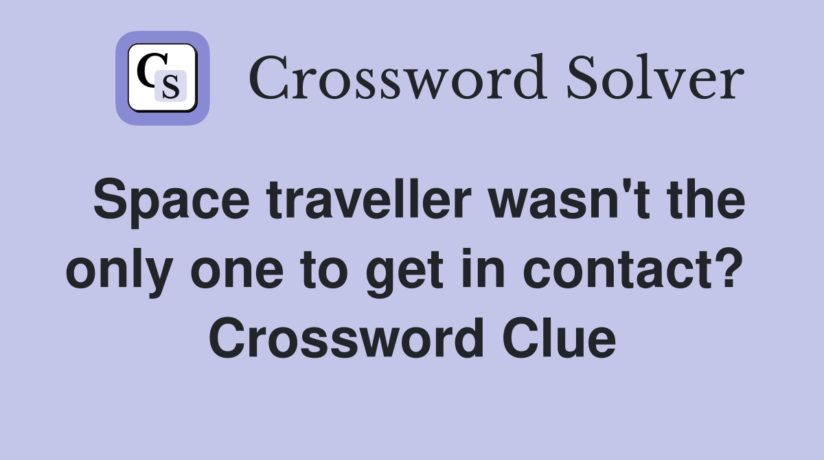 Space traveller wasn't the only one to get in contact?  Crossword Clue