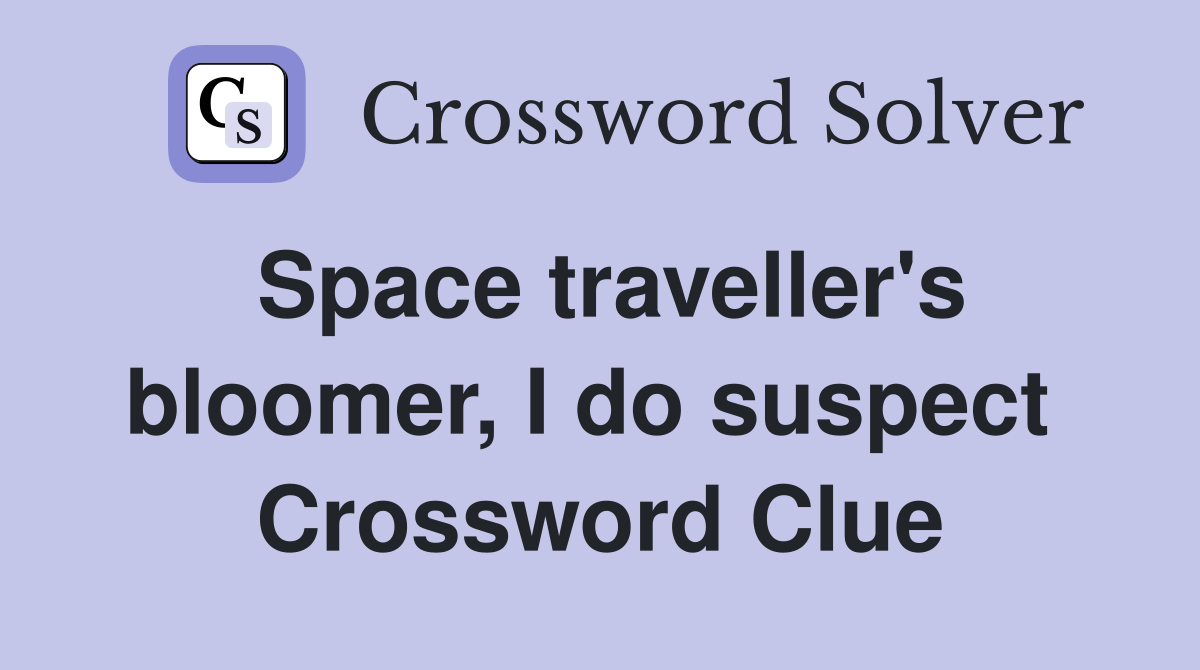 Space traveller's bloomer, I do suspect  Crossword Clue