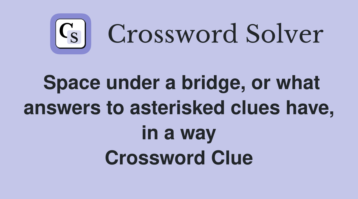 Space under a bridge, or what answers to asterisked clues have, in a way Crossword Clue