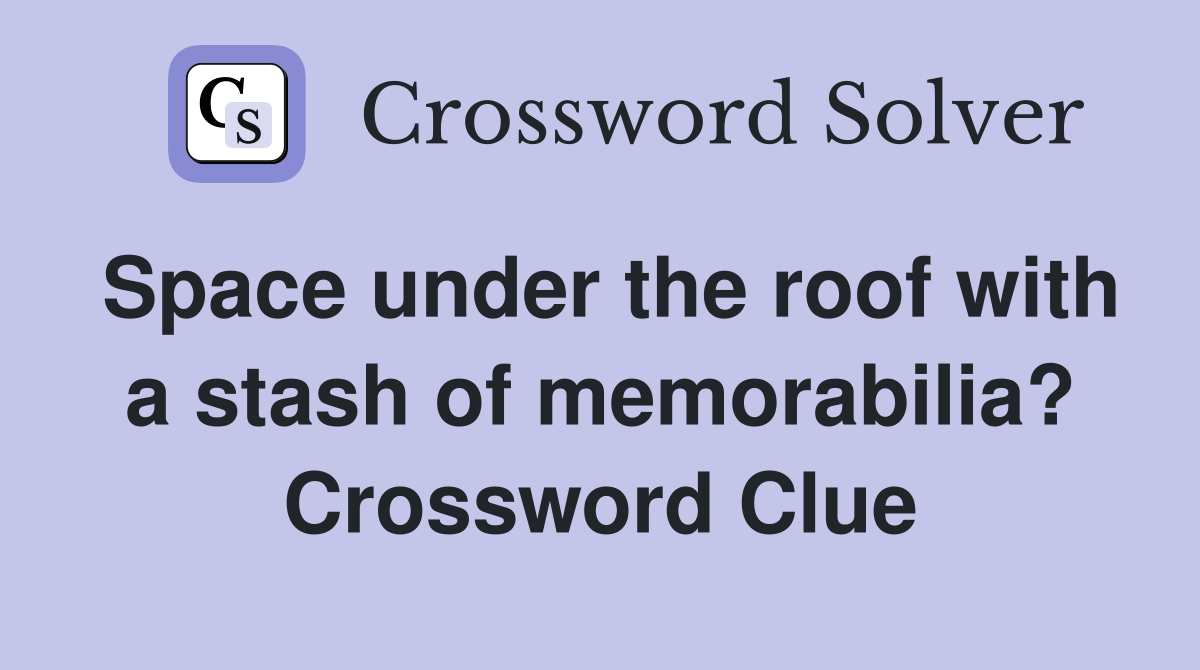 Space under the roof with a stash of memorabilia? Crossword Clue