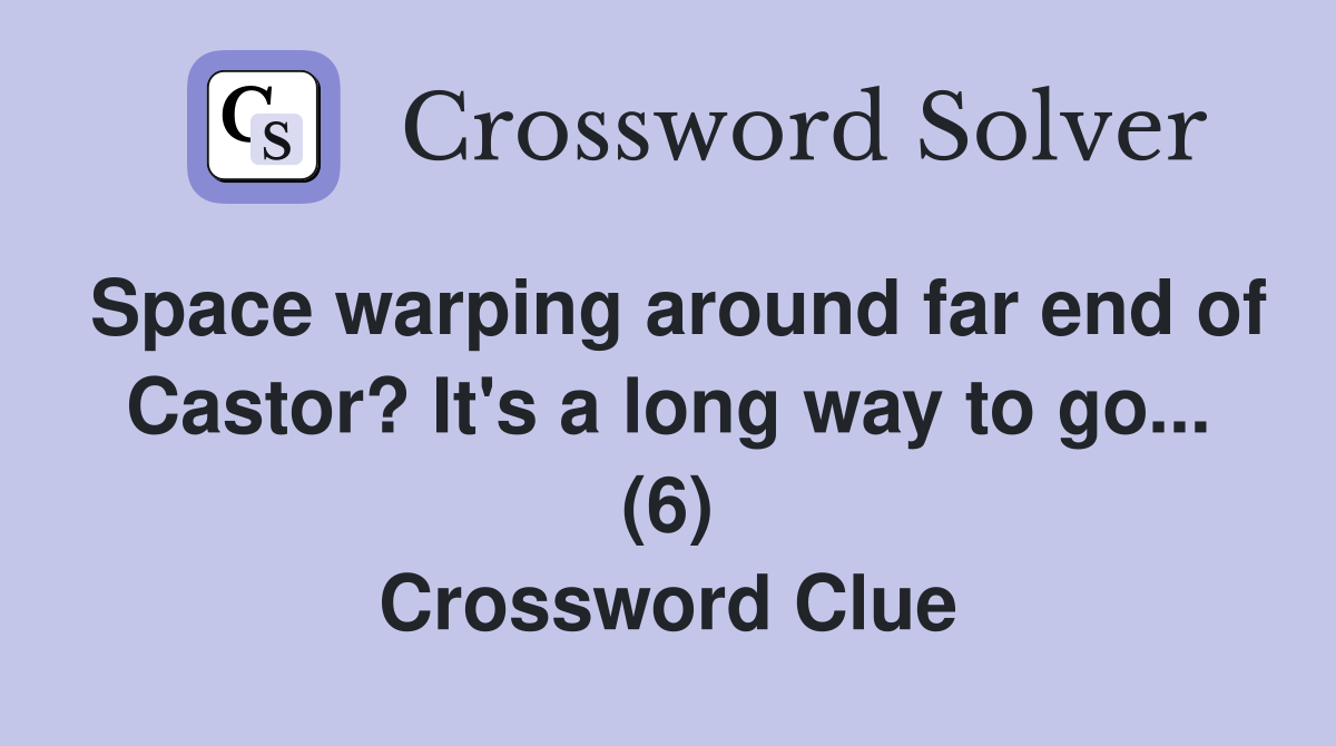 Space warping around far end of Castor? It's a long way to go... (6) Crossword Clue
