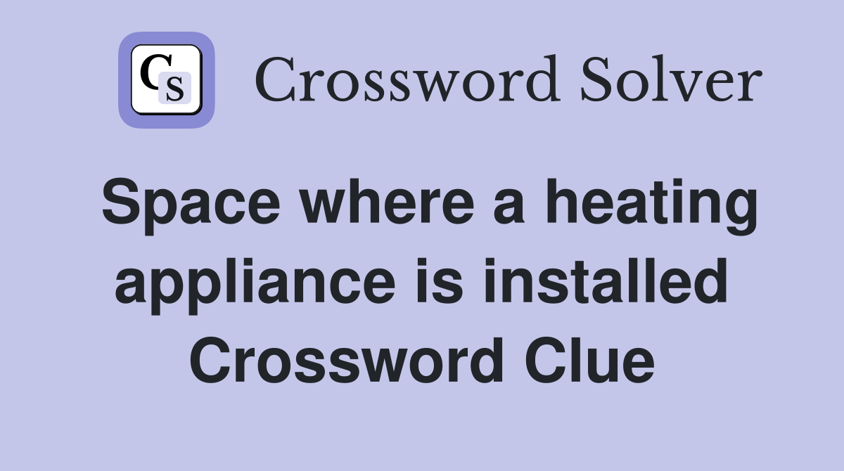 Space where a heating appliance is installed Crossword Clue