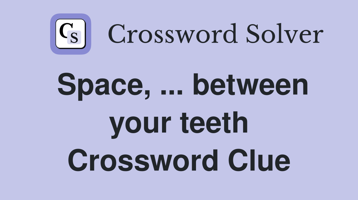 Space, ... between your teeth Crossword Clue