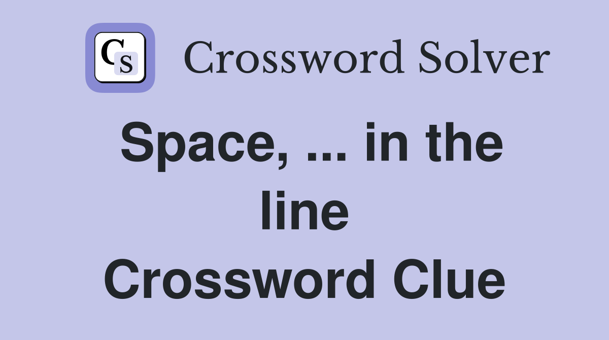 Space, ... in the line Crossword Clue