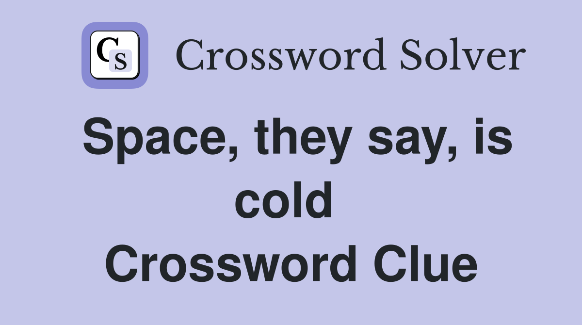 Space, they say, is cold  Crossword Clue