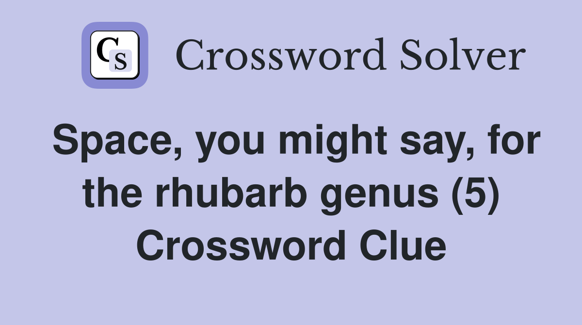 Space, you might say, for the rhubarb genus (5) Crossword Clue