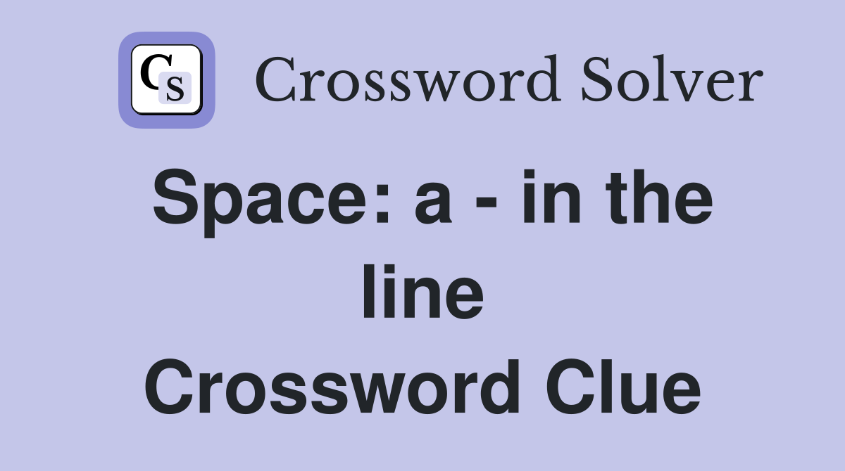 Space: a - in the line Crossword Clue