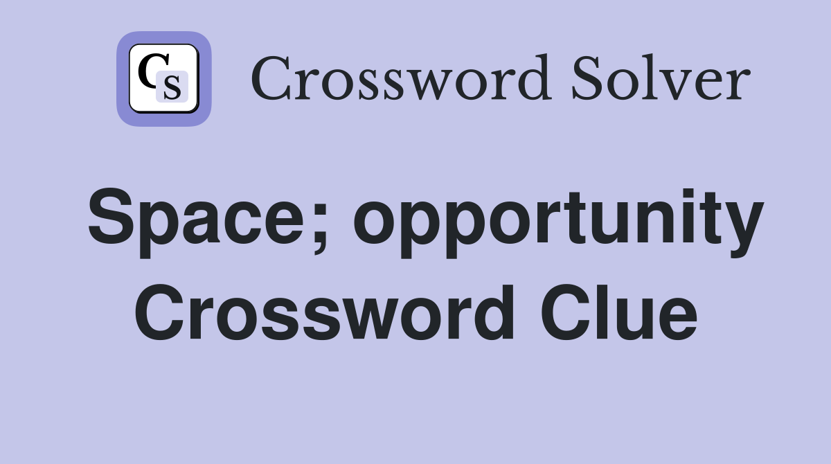 Space; opportunity Crossword Clue