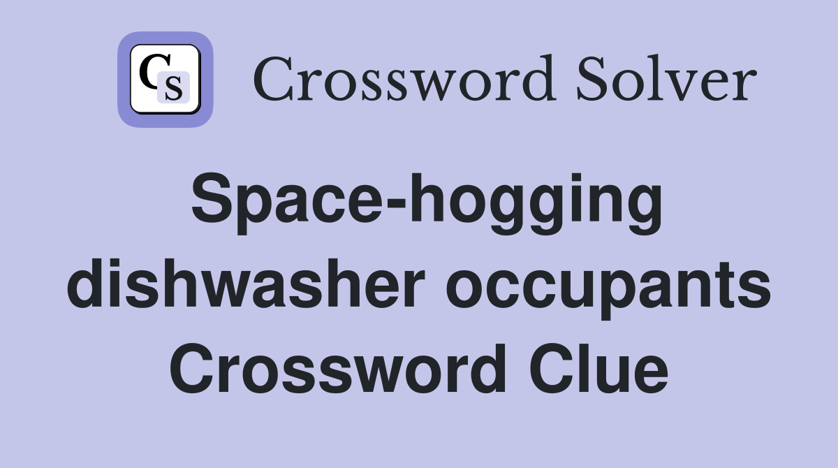 Space-hogging dishwasher occupants Crossword Clue