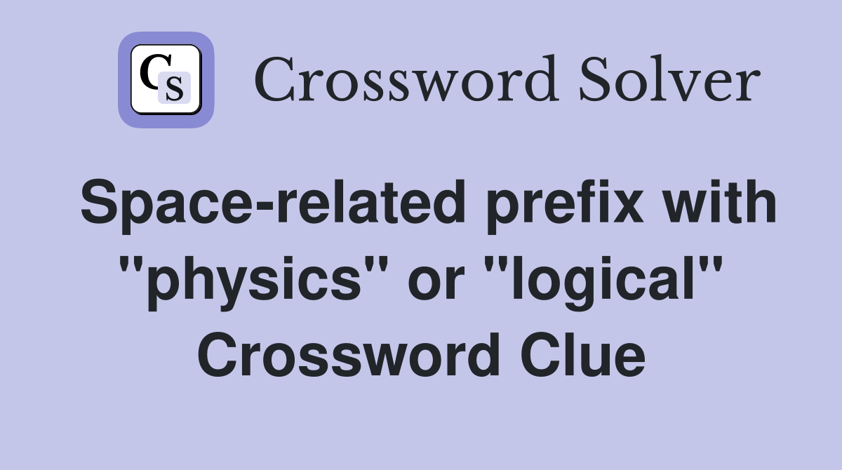 Space-related prefix with "physics" or "logical" Crossword Clue