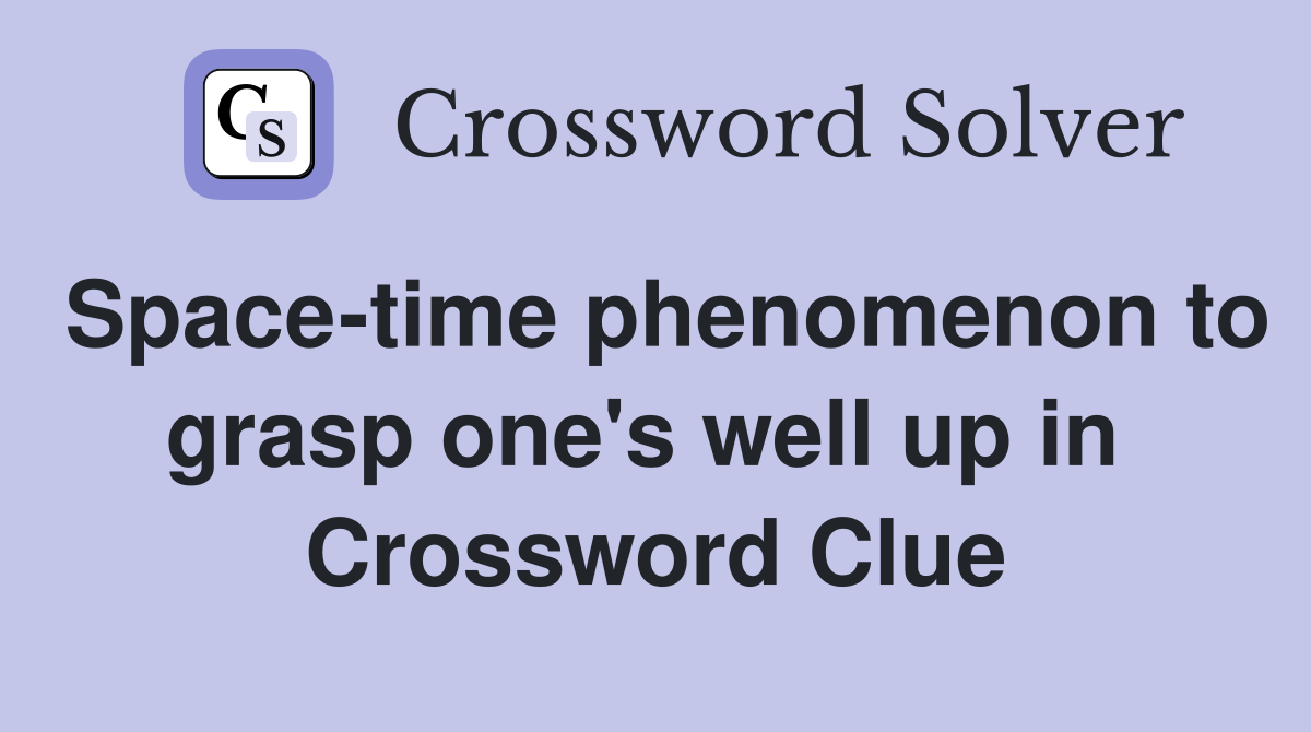 Space-time phenomenon to grasp one's well up in  Crossword Clue