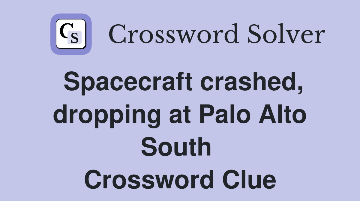 Spacecraft crashed, dropping at Palo Alto South  Crossword Clue