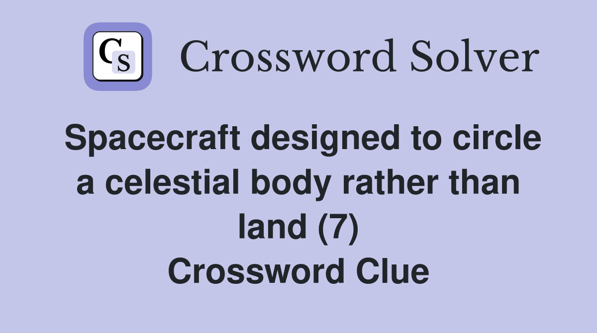 Spacecraft designed to circle a celestial body rather than land (7) Crossword Clue