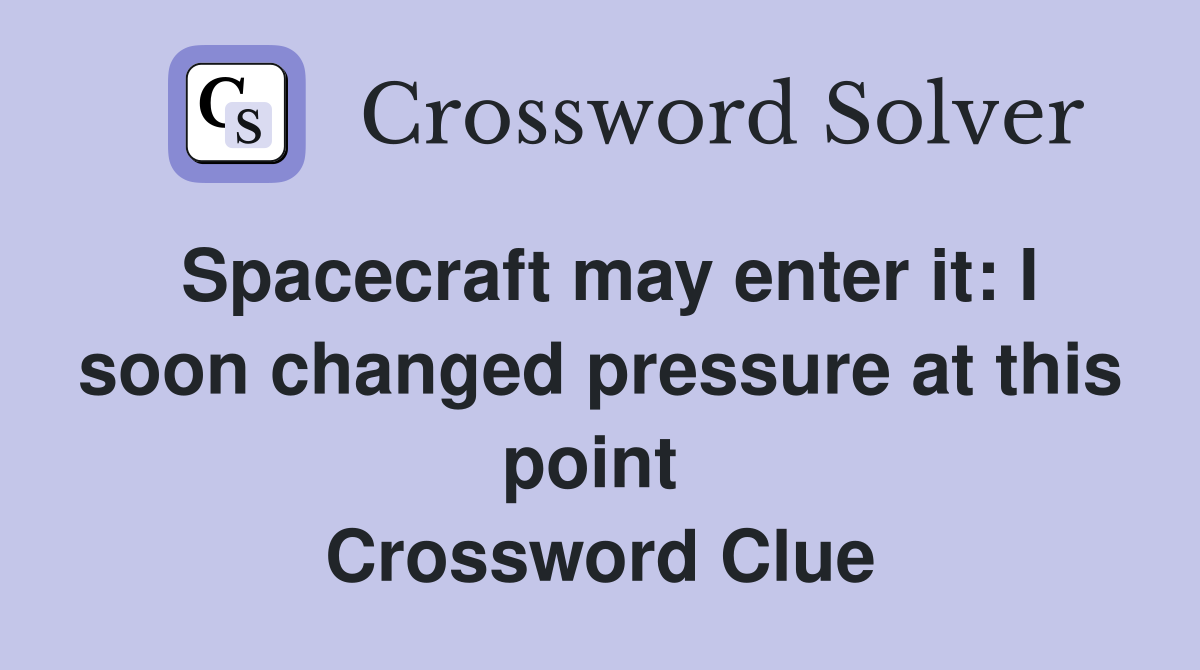 Spacecraft may enter it: I soon changed pressure at this point  Crossword Clue