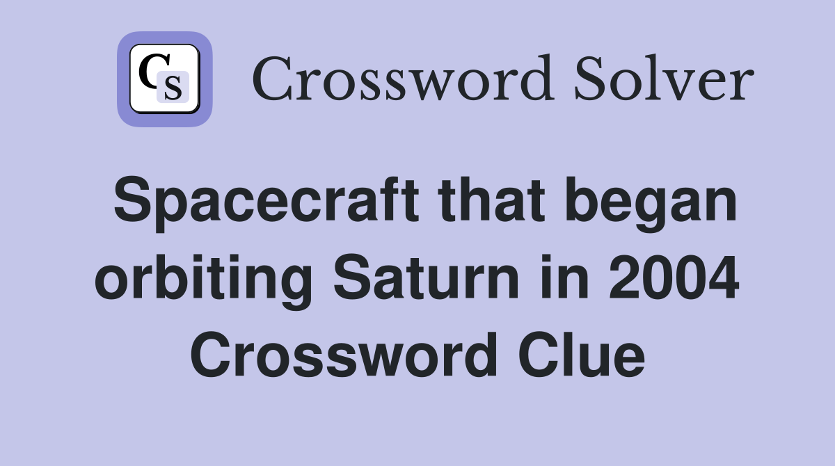 Spacecraft that began orbiting Saturn in 2004 Crossword Clue