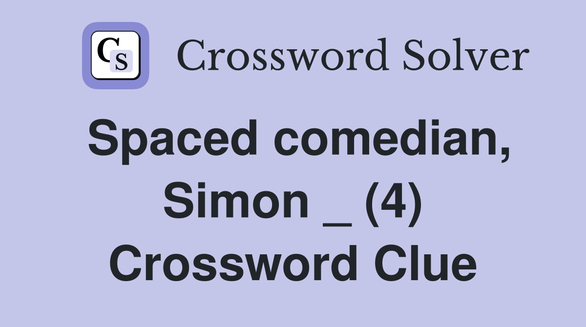 Spaced comedian, Simon _ (4) Crossword Clue