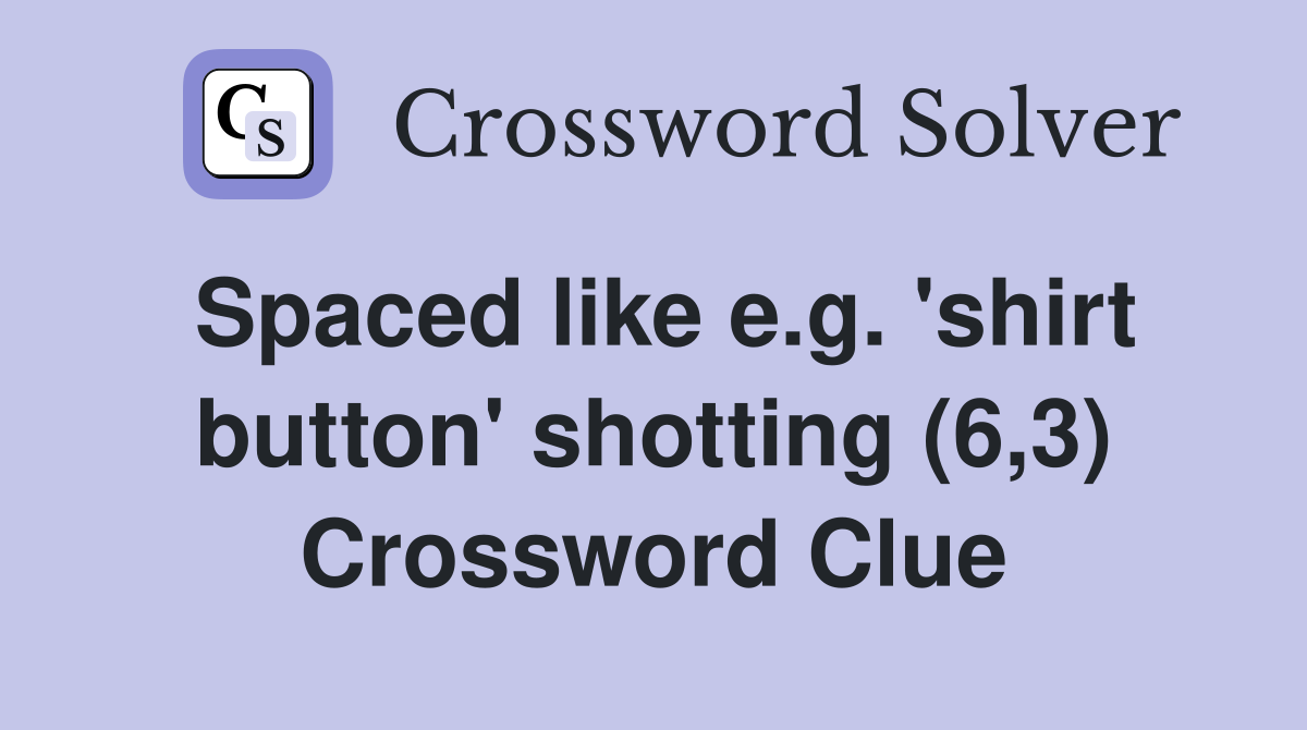 Spaced like e.g. 'shirt button' shotting (6,3) Crossword Clue