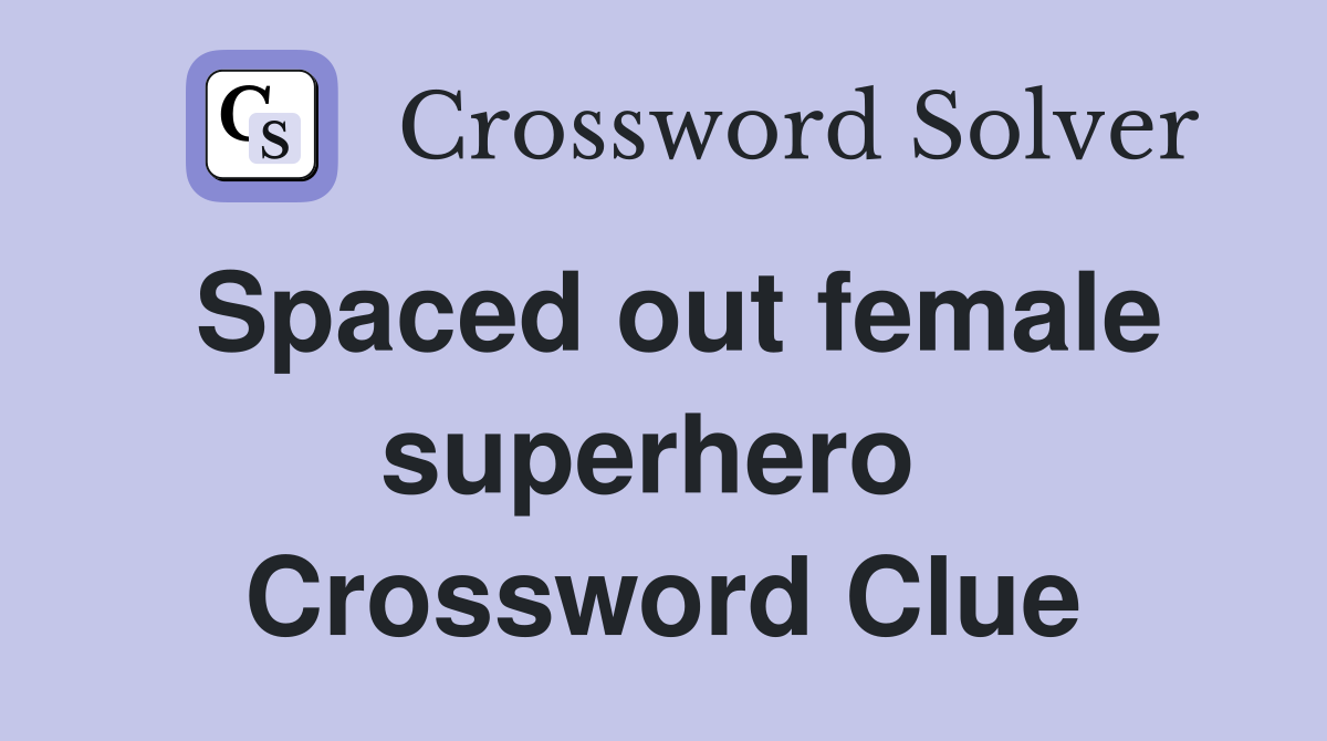 Spaced out female superhero  Crossword Clue