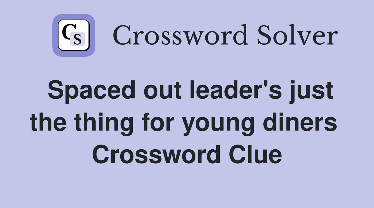 Spaced out leader's just the thing for young diners  Crossword Clue