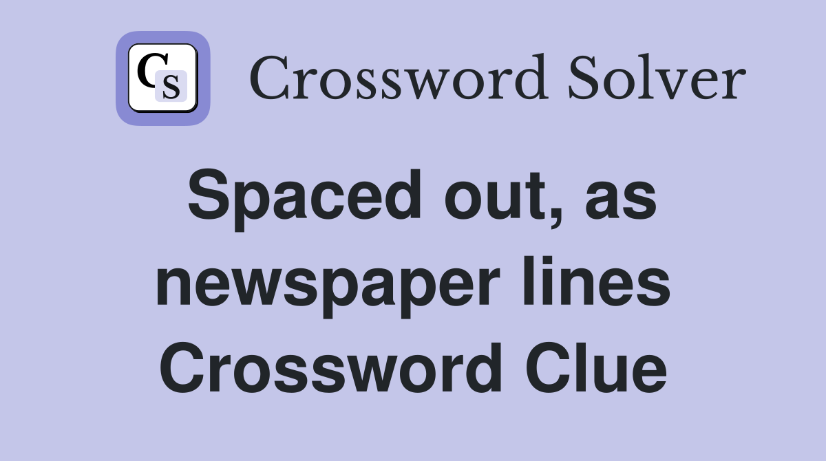 Spaced out, as newspaper lines Crossword Clue