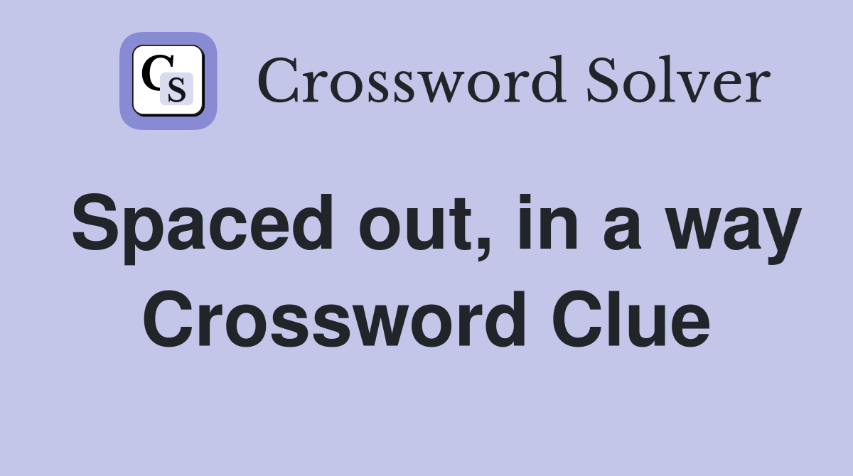 Spaced out, in a way Crossword Clue