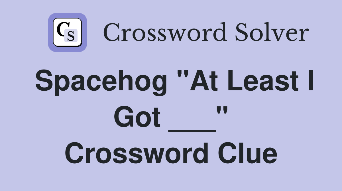 Spacehog "At Least I Got ___" Crossword Clue
