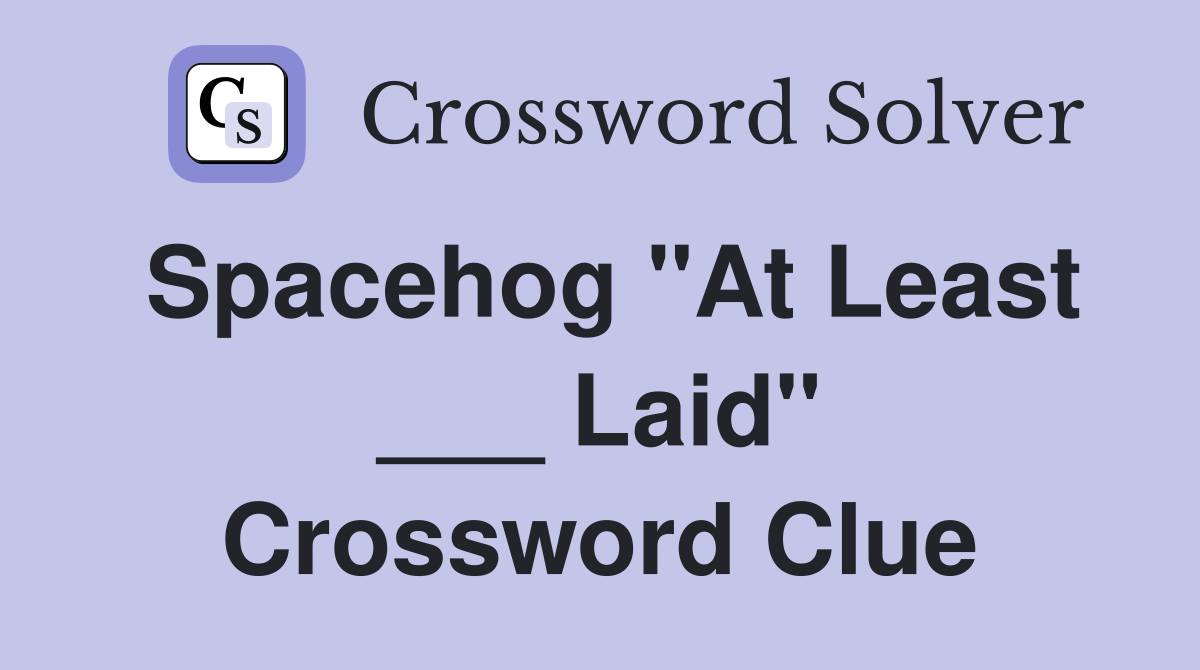Spacehog "At Least ___ Laid" Crossword Clue