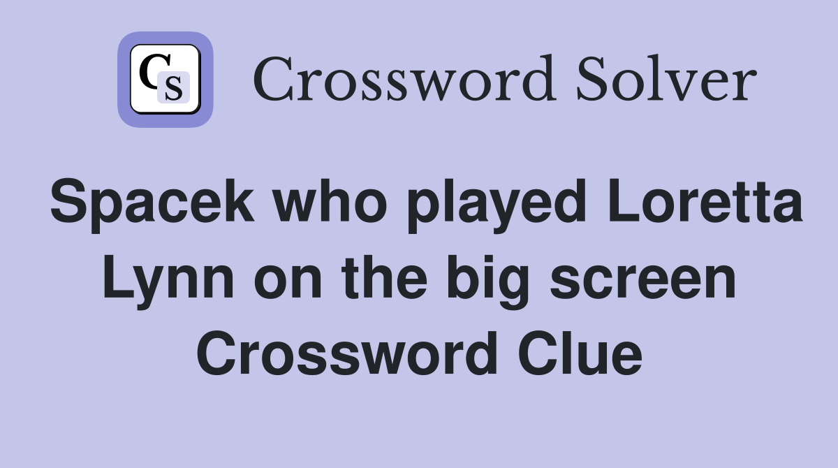 Spacek who played Loretta Lynn on the big screen Crossword Clue