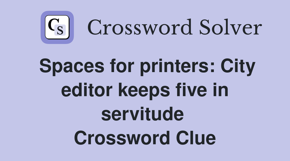 Spaces for printers: City editor keeps five in servitude  Crossword Clue