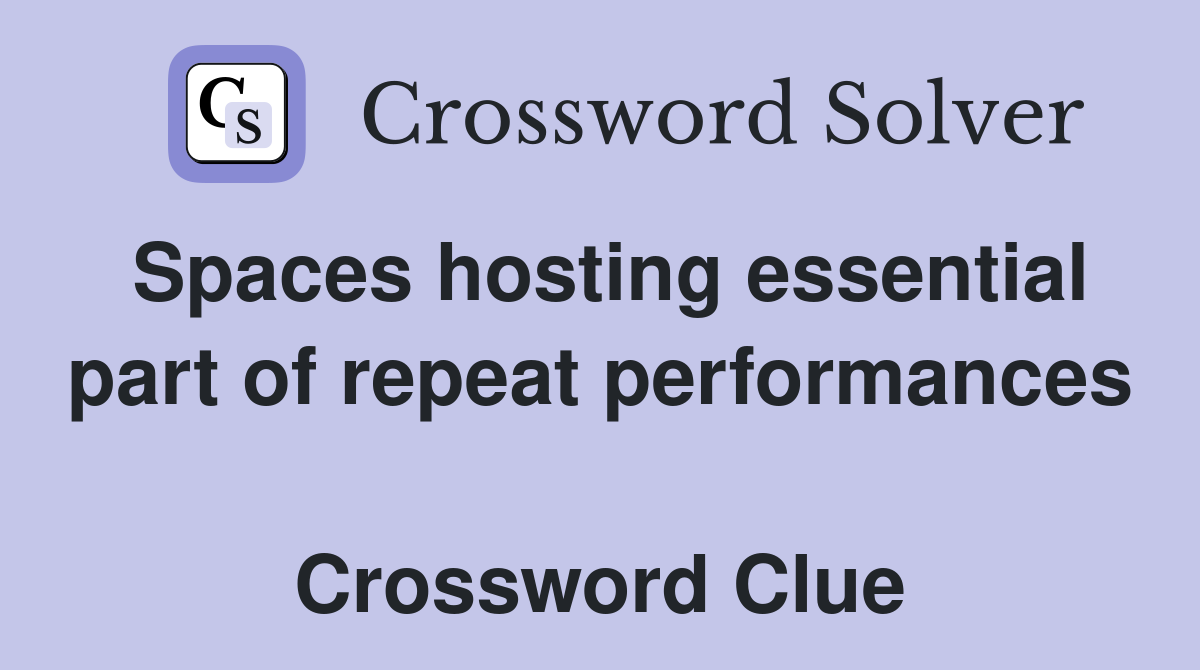 Spaces hosting essential part of repeat performances  Crossword Clue