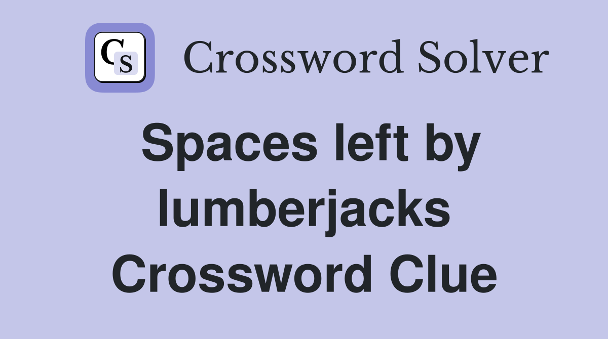 Spaces left by lumberjacks Crossword Clue