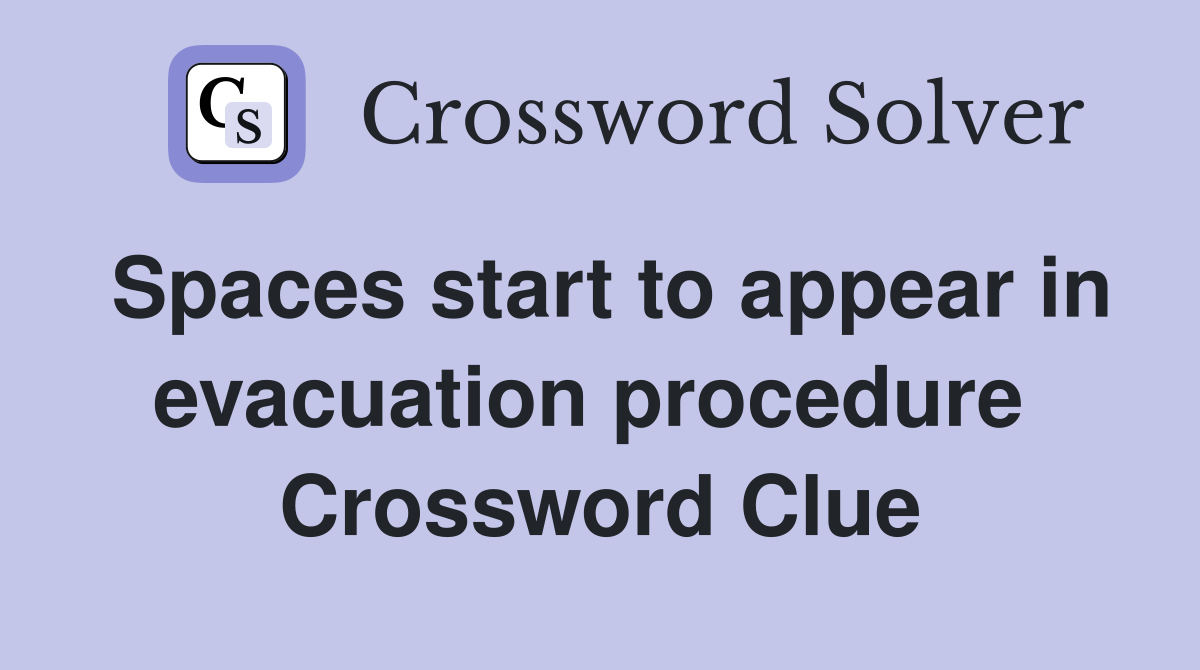 Spaces start to appear in evacuation procedure  Crossword Clue