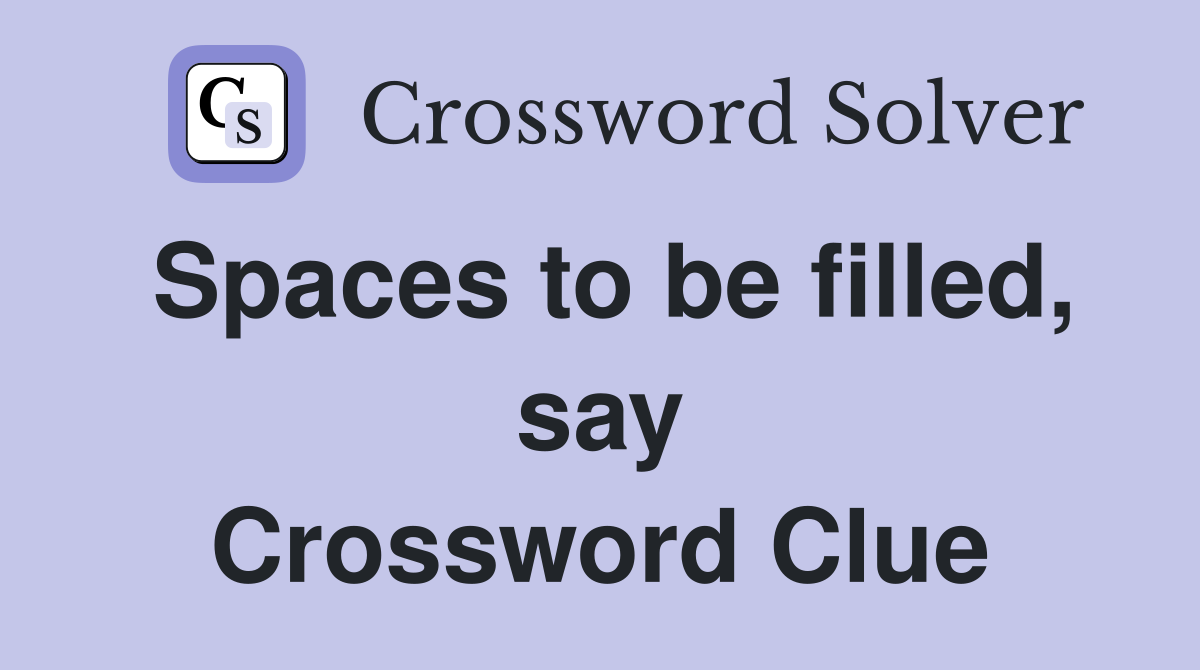Spaces to be filled, say Crossword Clue