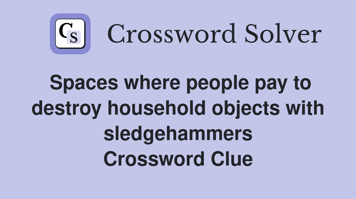 Spaces where people pay to destroy household objects with sledgehammers Crossword Clue