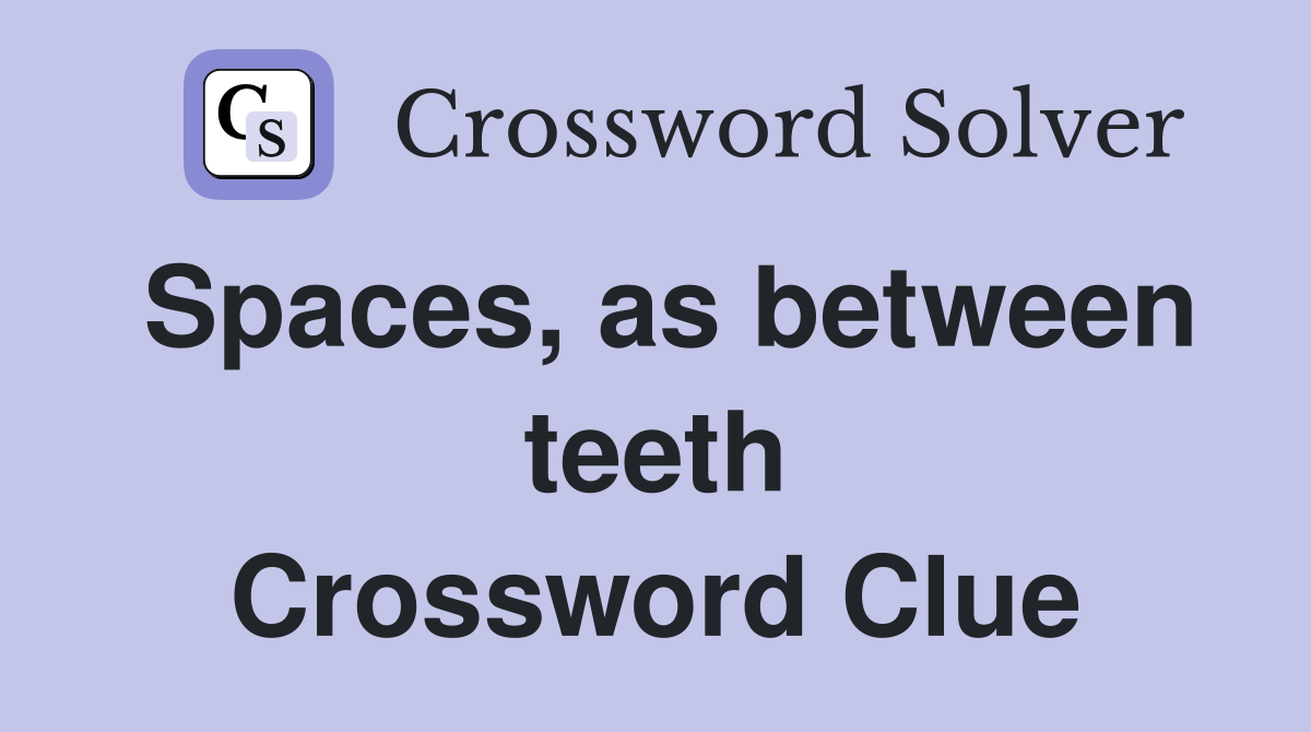 Spaces, as between teeth Crossword Clue