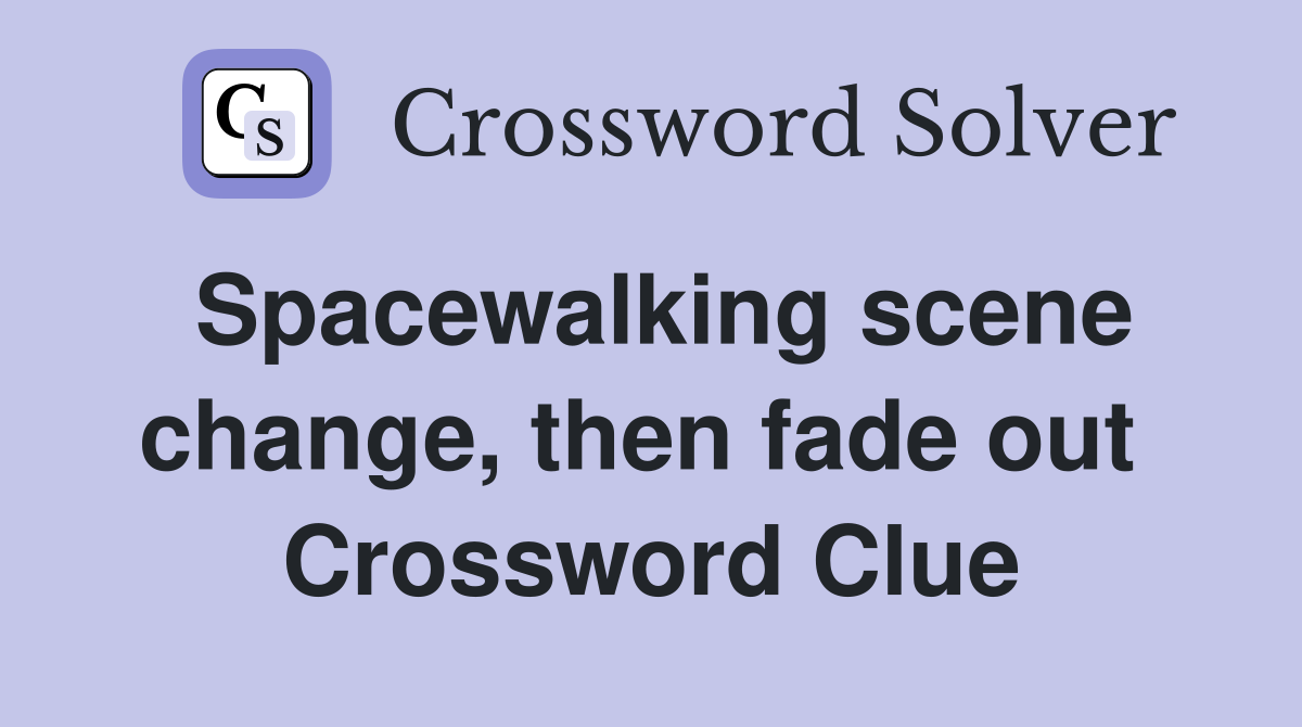 Spacewalking scene change, then fade out  Crossword Clue