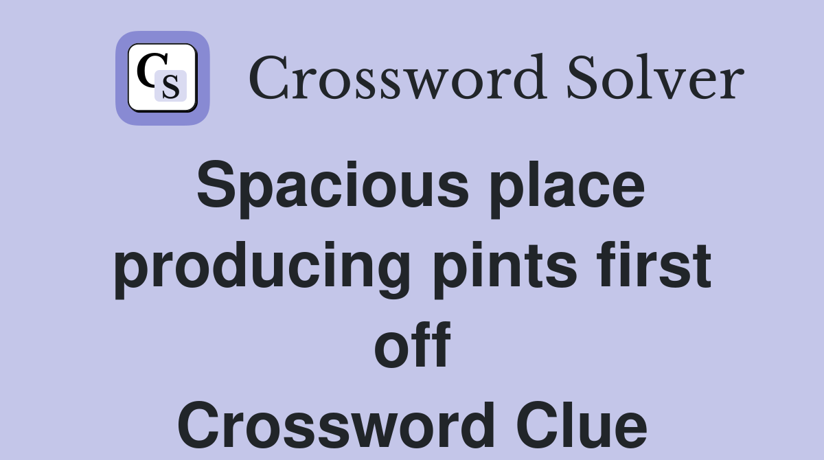 Spacious place producing pints first off Crossword Clue