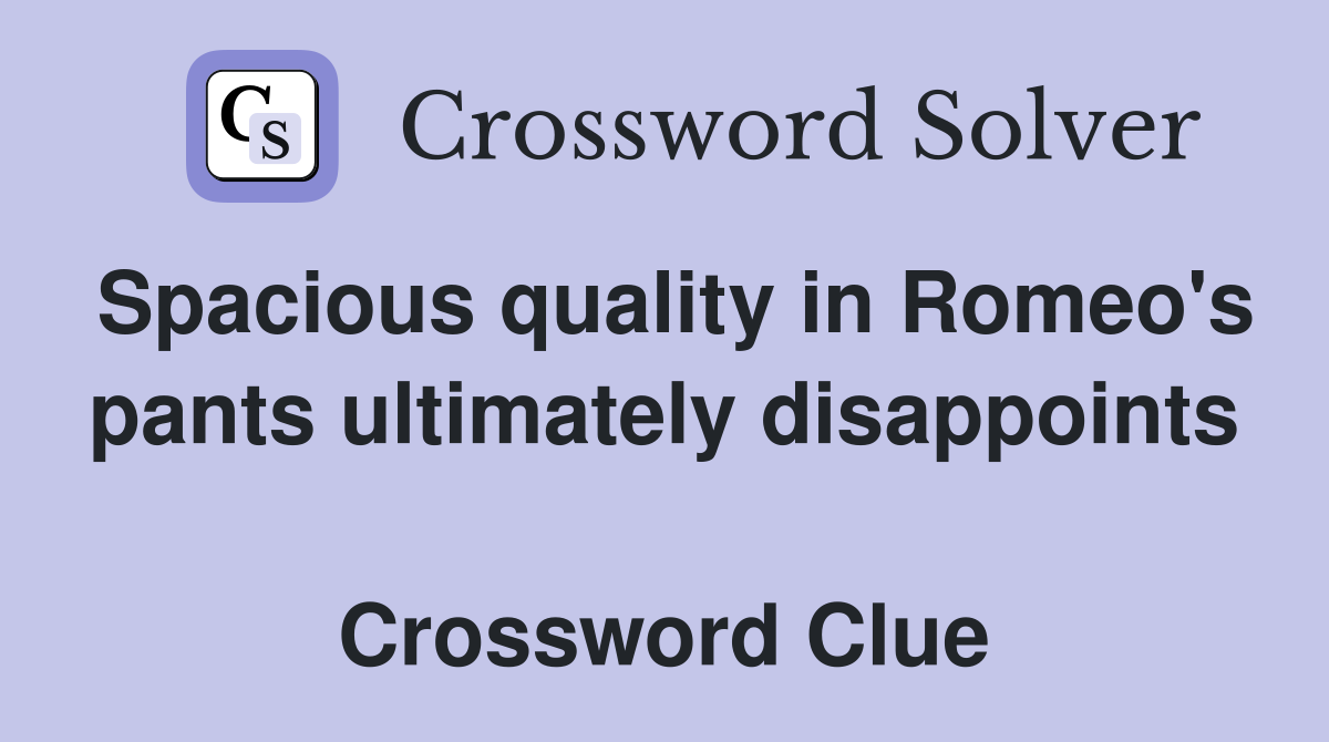 Spacious quality in Romeo's pants ultimately disappoints  Crossword Clue