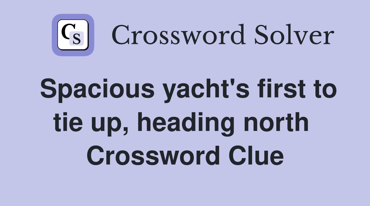 Spacious yacht's first to tie up, heading north  Crossword Clue