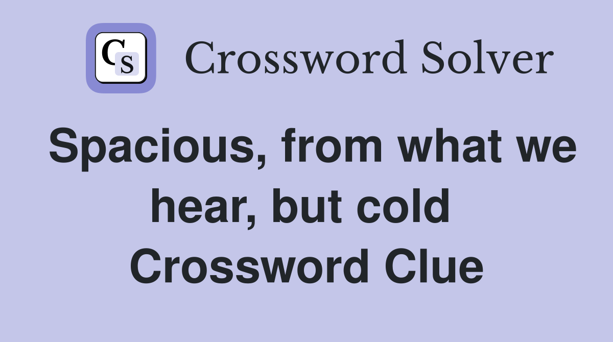 Spacious, from what we hear, but cold  Crossword Clue