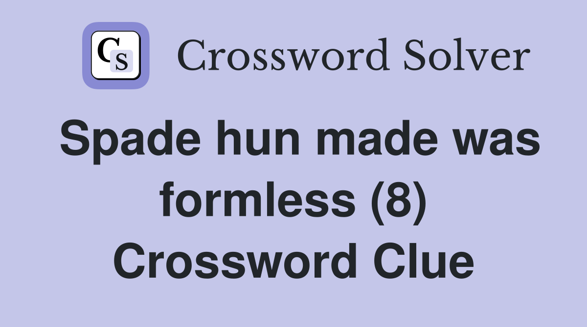 Spade hun made was formless (8) Crossword Clue