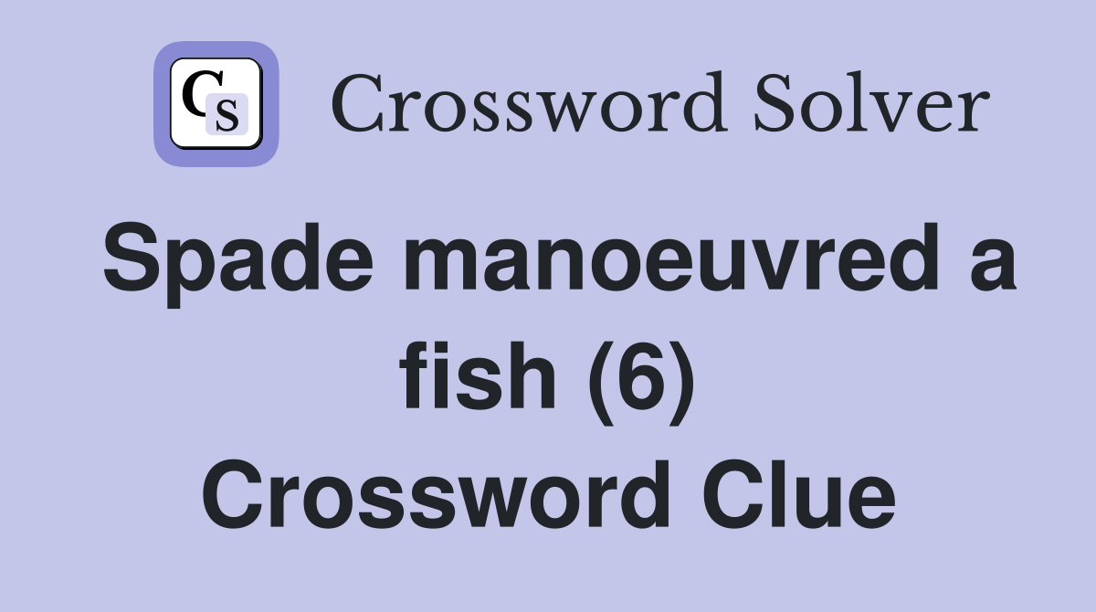 Spade manoeuvred a fish (6) Crossword Clue