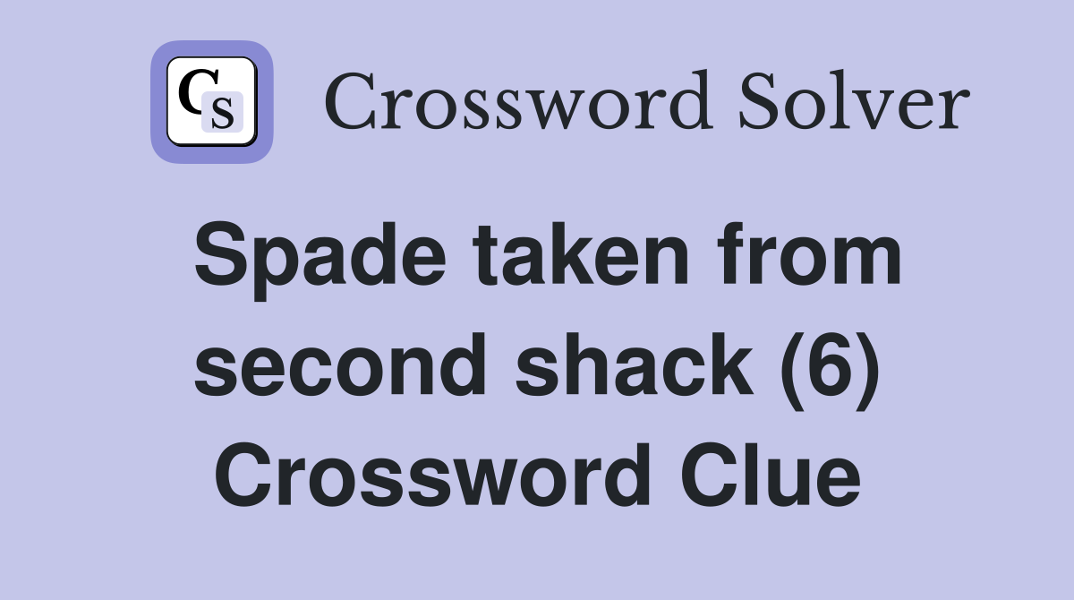 Spade taken from second shack (6) Crossword Clue