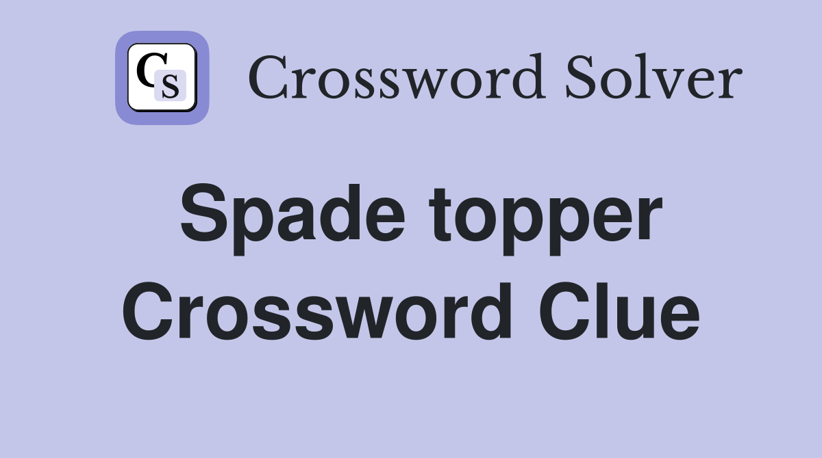 Spade topper Crossword Clue