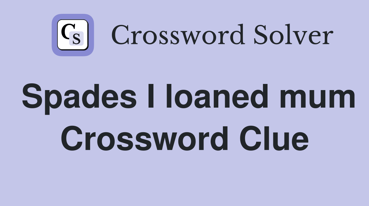 Spades I loaned mum Crossword Clue