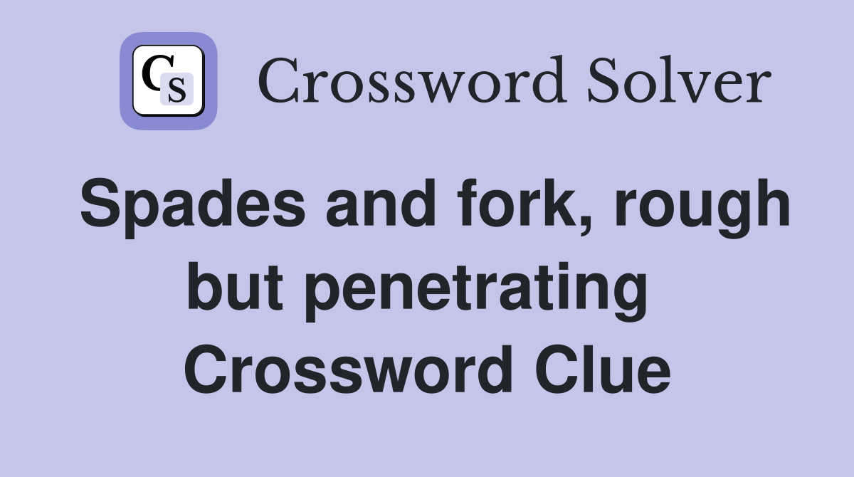 Spades and fork, rough but penetrating  Crossword Clue